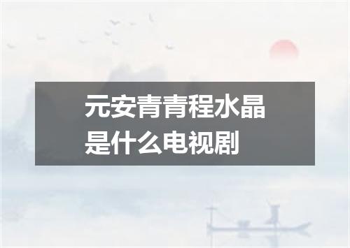 元安青青程水晶是什么电视剧