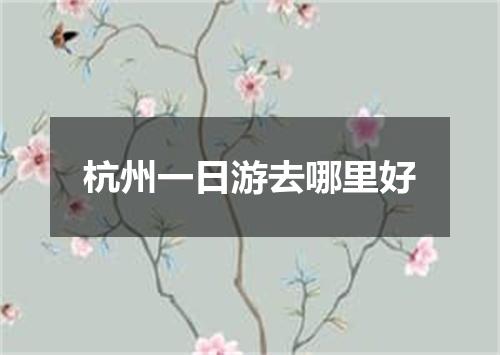 杭州一日游去哪里好