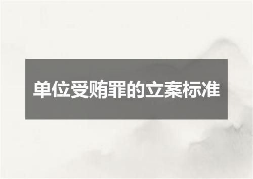 单位受贿罪的立案标准