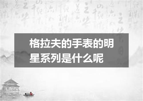 格拉夫的手表的明星系列是什么呢