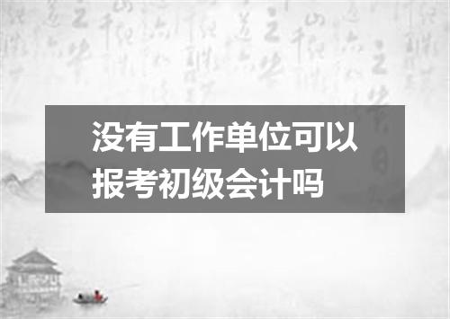 没有工作单位可以报考初级会计吗