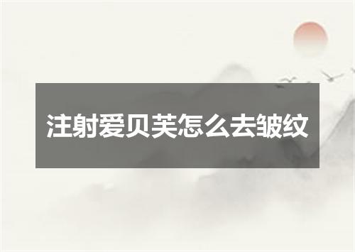 注射爱贝芙怎么去皱纹