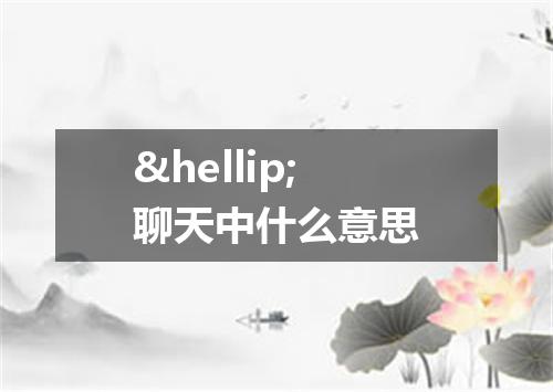 &hellip;聊天中什么意思