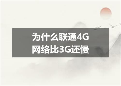 为什么联通4G网络比3G还慢