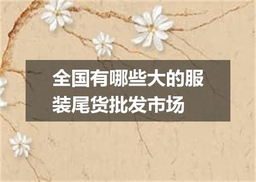 全国有哪些大的服装尾货批发市场