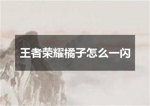 王者荣耀橘子怎么一闪