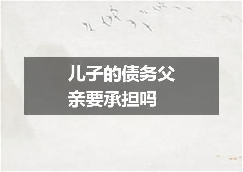 儿子的债务父亲要承担吗
