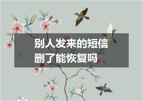 别人发来的短信删了能恢复吗