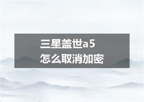 三星盖世a5怎么取消加密