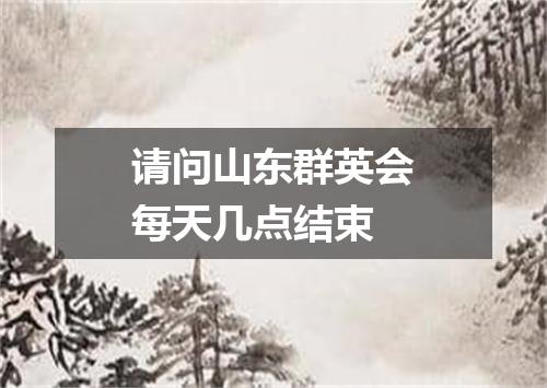 请问山东群英会每天几点结束