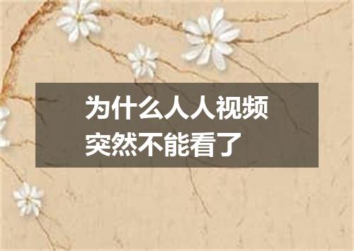 为什么人人视频突然不能看了