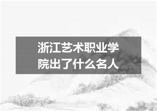 浙江艺术职业学院出了什么名人