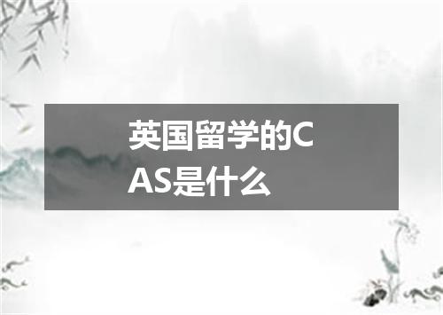 英国留学的CAS是什么