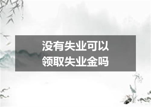 没有失业可以领取失业金吗