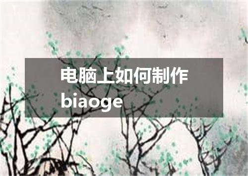 电脑上如何制作biaoge