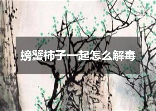 螃蟹柿子一起怎么解毒