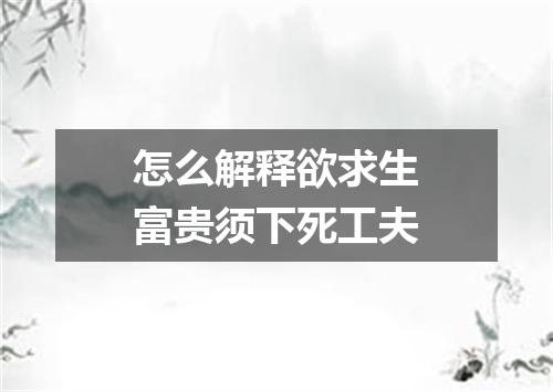 怎么解释欲求生富贵须下死工夫