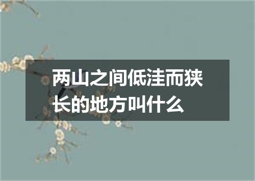 两山之间低洼而狭长的地方叫什么