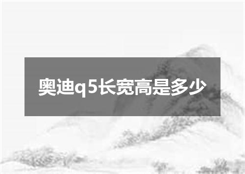 奥迪q5长宽高是多少