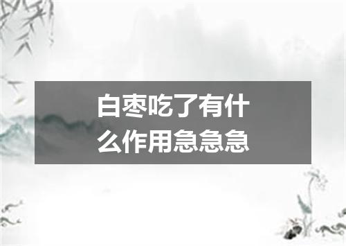 白枣吃了有什么作用急急急