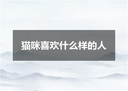 猫咪喜欢什么样的人