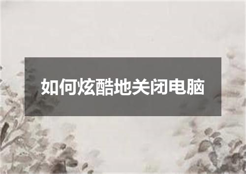 如何炫酷地关闭电脑