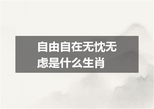 自由自在无忱无虑是什么生肖