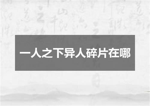 一人之下异人碎片在哪