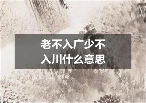 老不入广少不入川什么意思