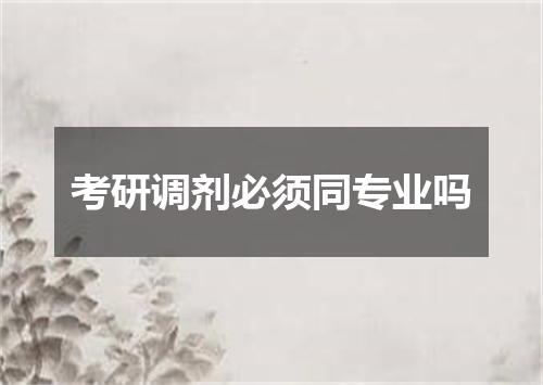 考研调剂必须同专业吗