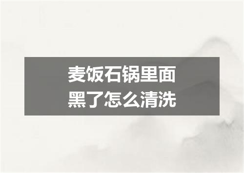 麦饭石锅里面黑了怎么清洗