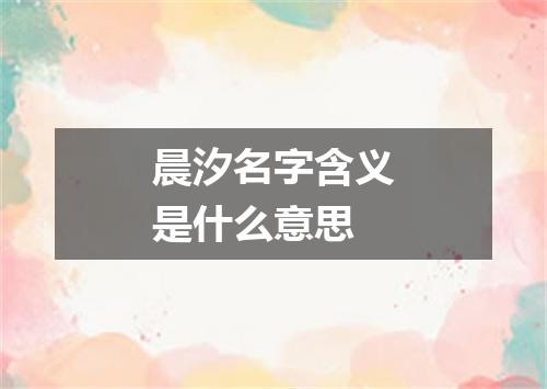 晨汐名字含义是什么意思