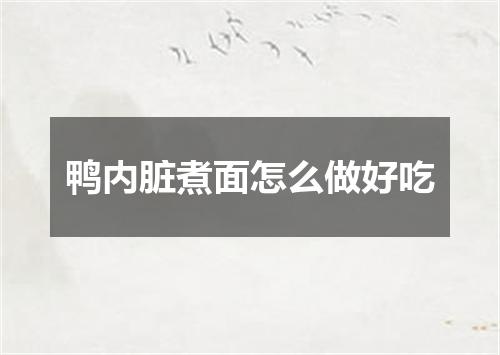 鸭内脏煮面怎么做好吃