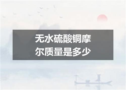 无水硫酸铜摩尔质量是多少