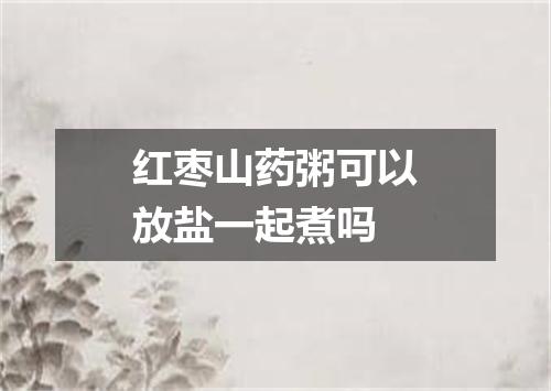 红枣山药粥可以放盐一起煮吗