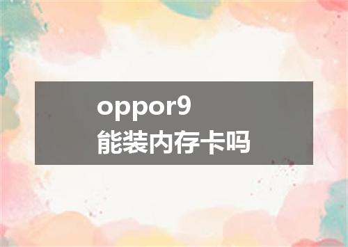 oppor9能装内存卡吗
