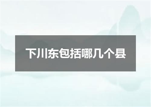 下川东包括哪几个县