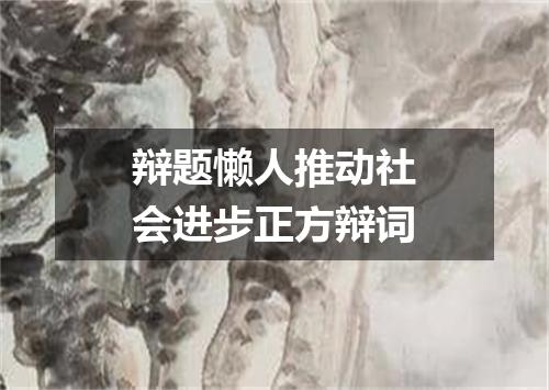 辩题懒人推动社会进步正方辩词