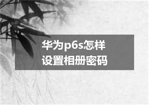 华为p6s怎样设置相册密码
