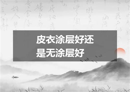皮衣涂层好还是无涂层好
