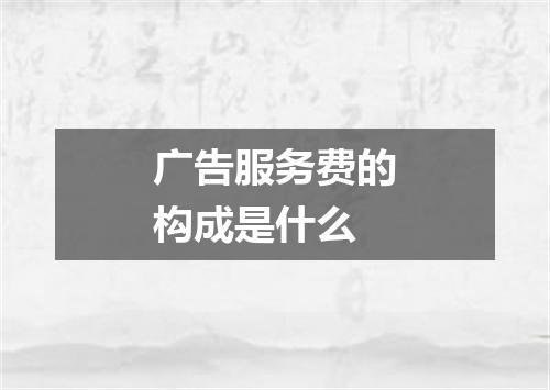 广告服务费的构成是什么