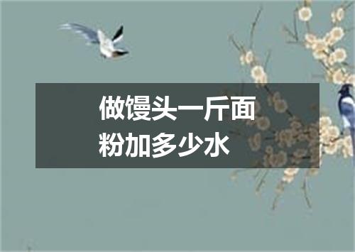 做馒头一斤面粉加多少水