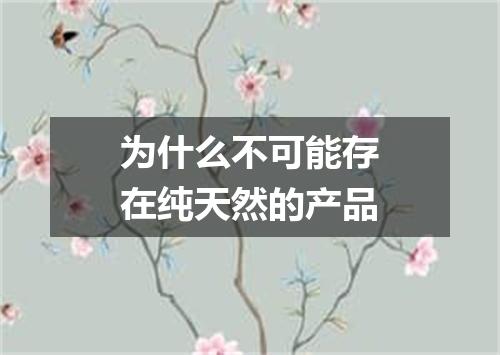 为什么不可能存在纯天然的产品