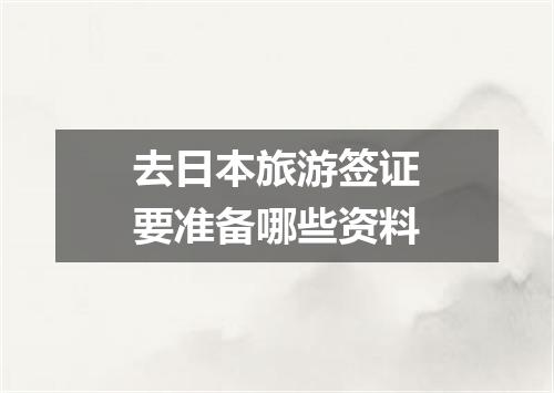 去日本旅游签证要准备哪些资料