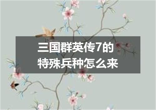 三国群英传7的特殊兵种怎么来