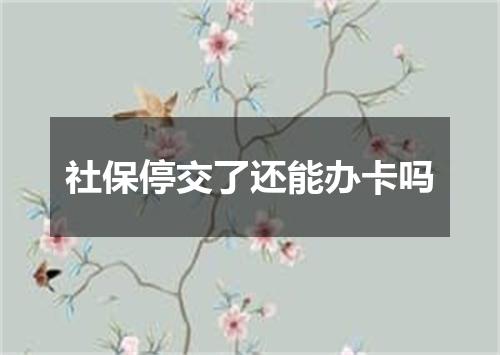 社保停交了还能办卡吗