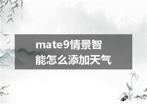 mate9情景智能怎么添加天气