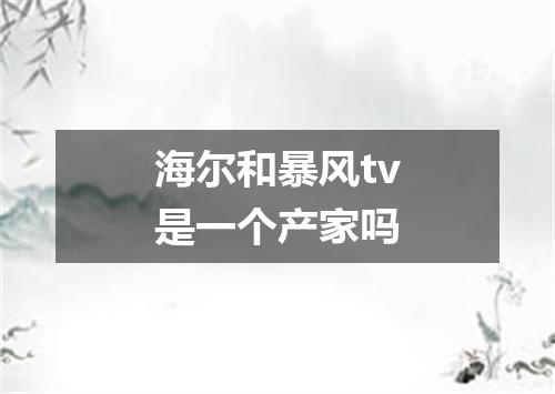 海尔和暴风tv是一个产家吗