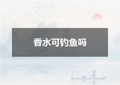 香水可钓鱼吗