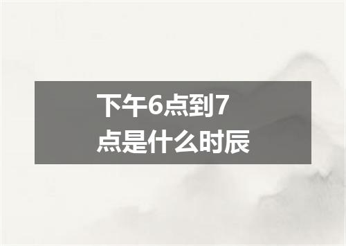 下午6点到7点是什么时辰